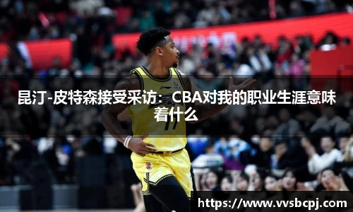 昆汀-皮特森接受采访：CBA对我的职业生涯意味着什么