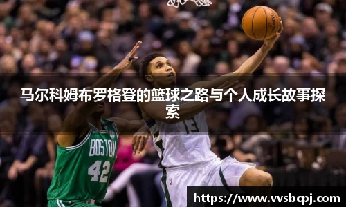马尔科姆布罗格登的篮球之路与个人成长故事探索