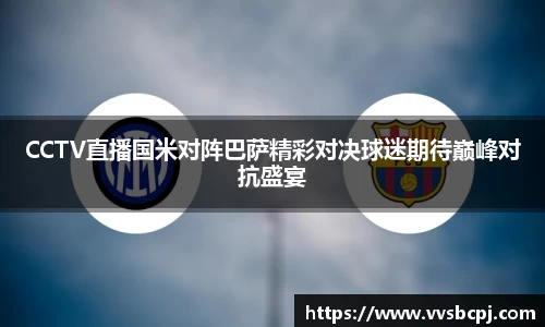 CCTV直播国米对阵巴萨精彩对决球迷期待巅峰对抗盛宴