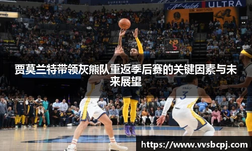 贾莫兰特带领灰熊队重返季后赛的关键因素与未来展望
