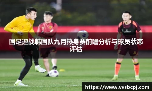 国足迎战韩国队九月热身赛前瞻分析与球员状态评估