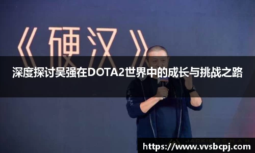 深度探讨吴强在DOTA2世界中的成长与挑战之路