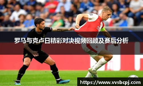 罗马与克卢日精彩对决视频回顾及赛后分析